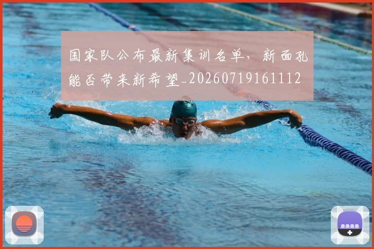 国家队公布最新集训名单,新面孔能否带来新希望_20260719161112