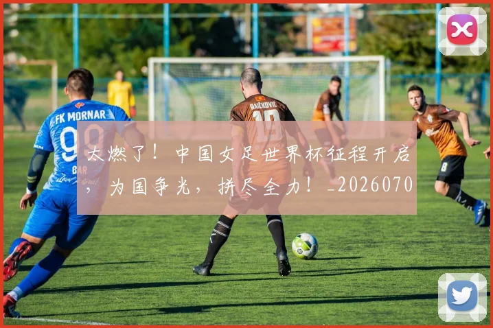 太燃了！中国女足世界杯征程开启，为国争光，拼尽全力！_20260703230007