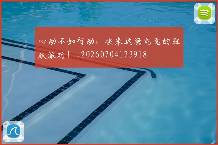心动不如行动，快来这场电竞的狂欢派对！_20260704173918