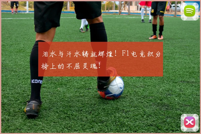 泪水与汗水铸就辉煌！F1电竞积分榜上的不屈灵魂！