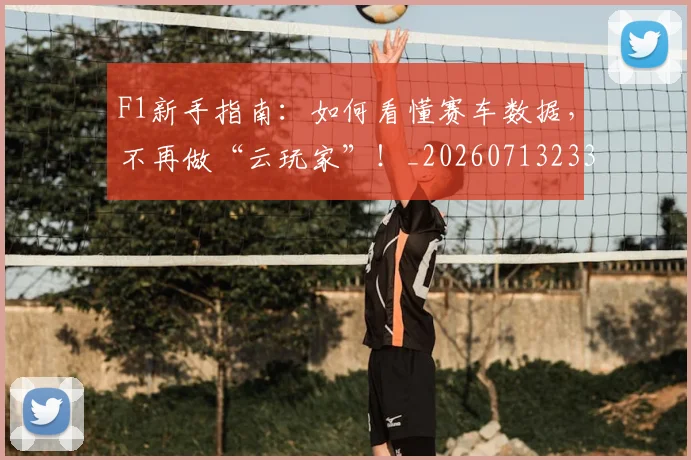 F1新手指南：如何看懂赛车数据，不再做“云玩家”！_20260713233513