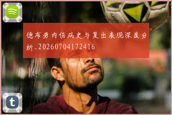 德布劳内伤病史与复出表现深度分析_20260704172416