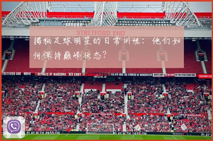 揭秘足球明星的日常训练：他们如何保持巅峰状态？