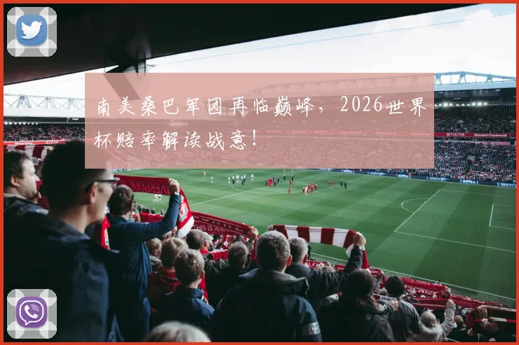 南美桑巴军团再临巅峰，2026世界杯赔率解读战意！