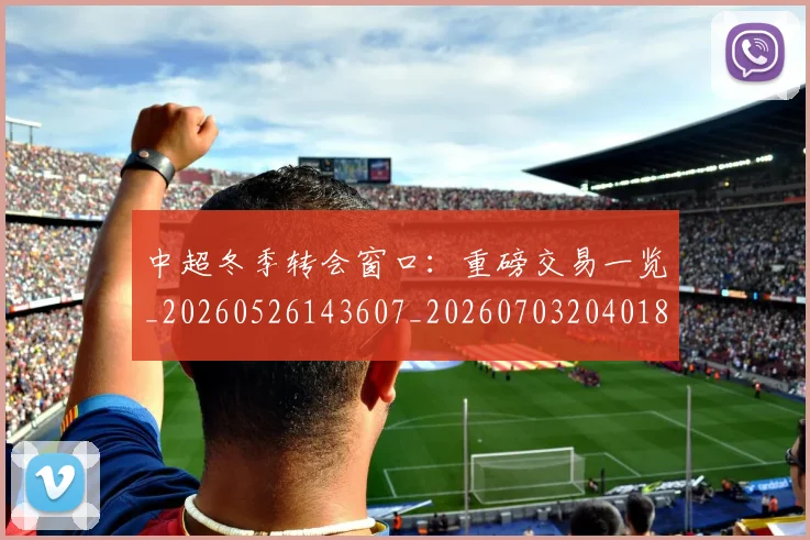 中超冬季转会窗口:重磅交易一览_20260526143607_20260703204018