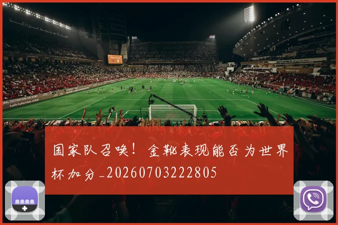 国家队召唤!金靴表现能否为世界杯加分_20260703222805
