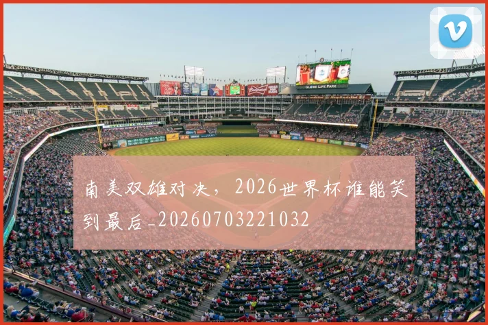 南美双雄对决，2026世界杯谁能笑到最后_20260703221032