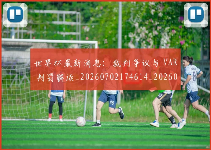 世界杯最新消息:裁判争议与 VAR 判罚解读_20260702174614_20260715192110