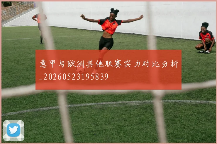 意甲与欧洲其他联赛实力对比分析_20260523195839