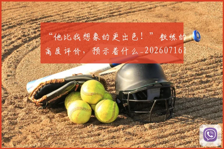 “他比我想象的更出色！”教练的高度评价，预示着什么_20260716180756
