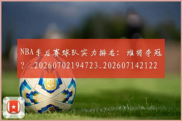 NBA季后赛球队实力排名:谁将夺冠?_20260702194723_20260714212242