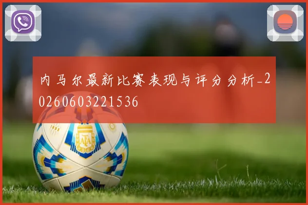 内马尔最新比赛表现与评分分析_20260603221536