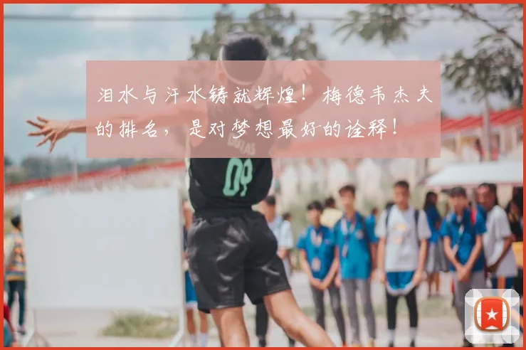 泪水与汗水铸就辉煌！梅德韦杰夫的排名，是对梦想最好的诠释！