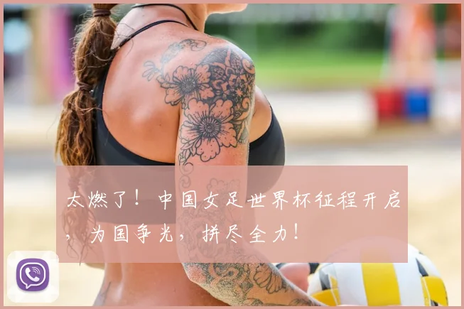 太燃了！中国女足世界杯征程开启，为国争光，拼尽全力！