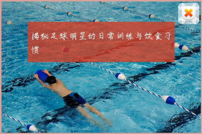 揭秘足球明星的日常训练与饮食习惯