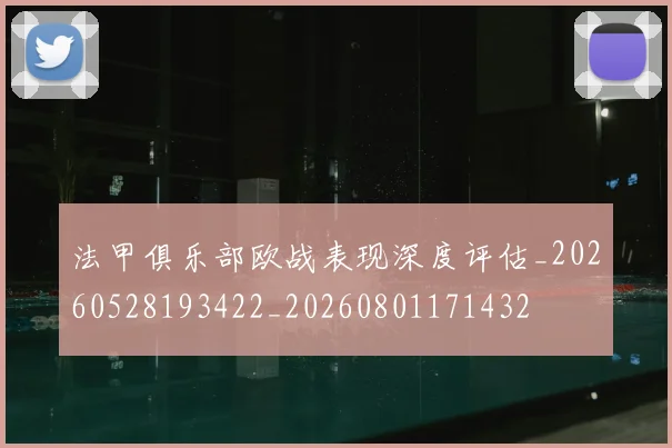 法甲俱乐部欧战表现深度评估_20260528193422_20260801171432