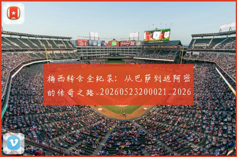 梅西转会全纪录:从巴萨到迈阿密的传奇之路_20260523200021_20260707145510