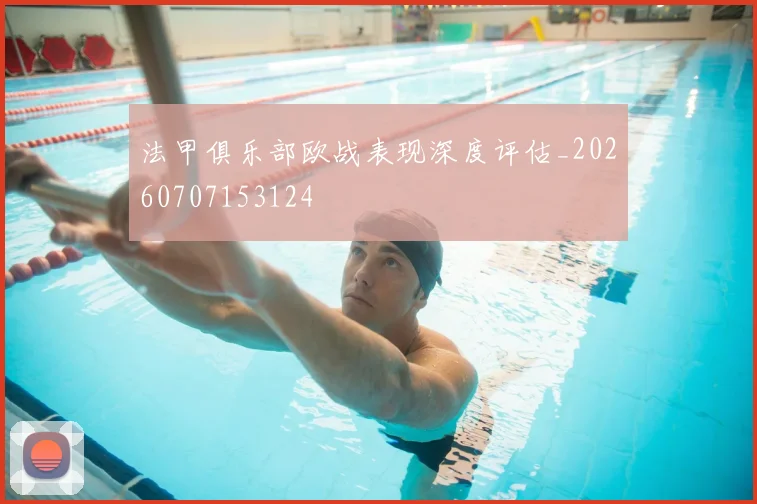 法甲俱乐部欧战表现深度评估_20260707153124