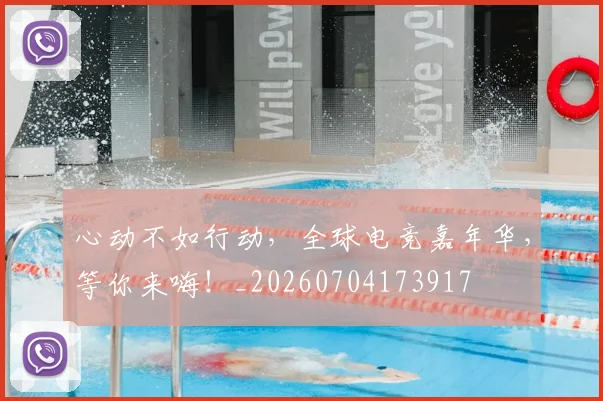 心动不如行动，全球电竞嘉年华，等你来嗨！_20260704173917