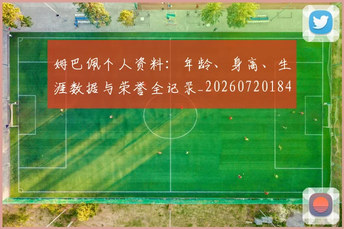 姆巴佩个人资料:年龄、身高、生涯数据与荣誉全记录_20260720184915