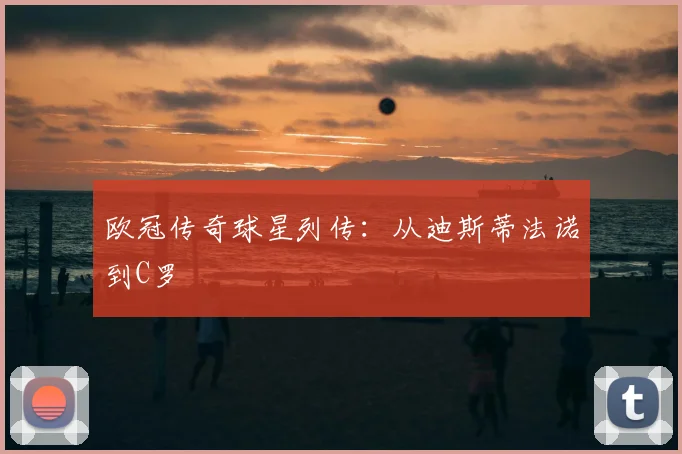 欧冠传奇球星列传：从迪斯蒂法诺到C罗