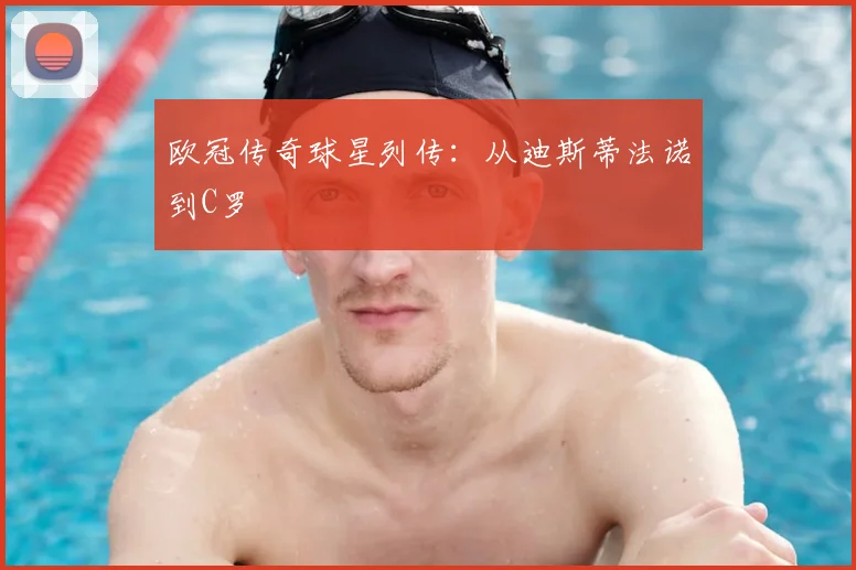 欧冠传奇球星列传:从迪斯蒂法诺到C罗