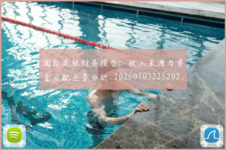 国际足联财务报告:收入来源与资金分配全景分析_20260703225202_20260719170828