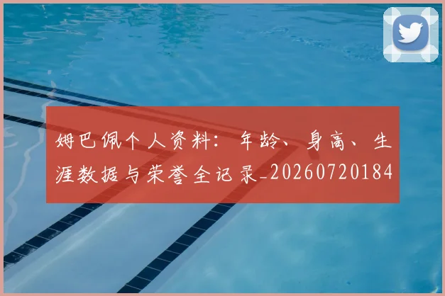 姆巴佩个人资料:年龄、身高、生涯数据与荣誉全记录_20260720184915