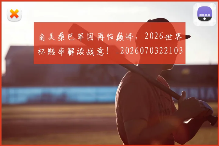 南美桑巴军团再临巅峰,2026世界杯赔率解读战意!_20260703221036