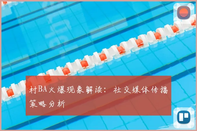 村BA火爆现象解读：社交媒体传播策略分析
