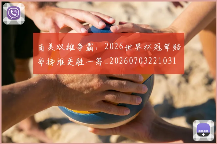 南美双雄争霸，2026世界杯冠军赔率榜谁更胜一筹_20260703221031