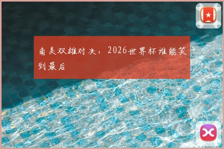 南美双雄对决，2026世界杯谁能笑到最后