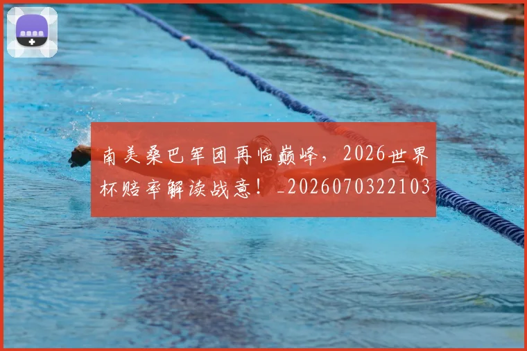 南美桑巴军团再临巅峰，2026世界杯赔率解读战意！_20260703221036